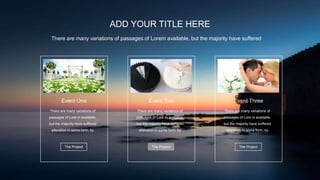 ADD YOUR TITLE HERE
There are many variations of passages of Lorem available, but the majority have suffered
Event One
There are many variations of
passages of Lore m available,
but the majority have suffered
alteration in some form, by
The Project
Event Two
There are many variations of
passages of Lore m available,
but the majority have suffered
alteration in some form, by
The Project
Event Three
There are many variations of
passages of Lore m available,
but the majority have suffered
alteration in some form, by
The Project
 