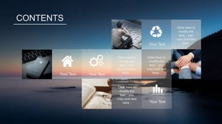 CONTENTS
Your Text Your Text
Your Text
Your Text
Click here to
modify the
text , you
may post text
here .
Click here to
modify the
text , you
may post text
here .
Click here to
modify the
text , you
may post text
here .
Click here to
modify the
text , you
may post text
here .
 