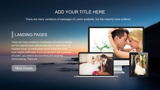 ADD YOUR TITLE HERE
There are many variations of passages of Lorem available, but the majority have suffered
LANDING PAGES
There are many variations of passages of Lorem available,
but the majority have suffered alteration in some form, by
injected humor, or randomized words which don't look
even slightly believable. If you are going to use a passage
of Lorem, you need to be sure there isn't anything
embarrassing. There are
More Details
 