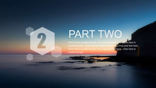 PART TWO
Click here to modify the text , you may post text here . Click here to
modify the text . Click here to modify the text , you may post text here .
Click here to modify the text , you may post text here . Click here to
modify the text
 