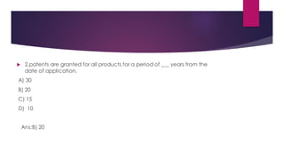  2.patents are granted for all products for a period of ___ years from the
date of application.
A) 30
B) 20
C) 15
D) 10
Ans:B) 20
 