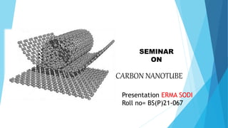 SEMINAR
ON
CARBON NANOTUBE
Presentation ERMA SODI
Roll no= BS(P)21-067
 