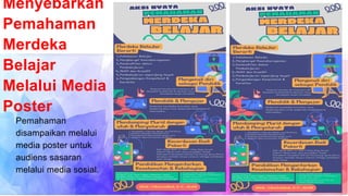 Menyebarkan
Pemahaman
Merdeka
Belajar
Melalui Media
Poster
Pemahaman
disampaikan melalui
media poster untuk
audiens sasaran
melalui media sosial.
 