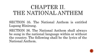 SECTION 35. The National Anthem is entitled
Lupang Hinirang.
SECTION 36. The National Anthem shall always
be sung in the national language within or without
the country. The following shall be the lyrics of the
National Anthem.
 