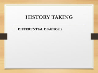 HISTORY TAKING
• . DIFFERENTIAL DIAGNOSIS
 