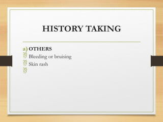 HISTORY TAKING
a)OTHERS
 Bleeding or bruising
 Skin rash

 