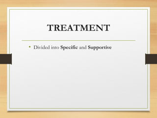 TREATMENT
• Divided into Specific and Supportive
 