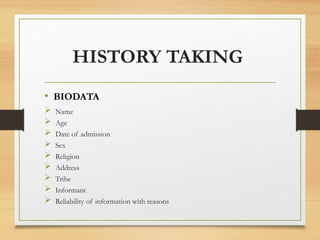 HISTORY TAKING
• BIODATA
 Name
 Age
 Date of admission
 Sex
 Religion
 Address
 Tribe
 Informant
 Reliability of information with reasons
 