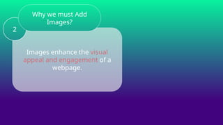 Images enhance the visual
appeal and engagement of a
webpage.
2
Why we must Add
Images?
 