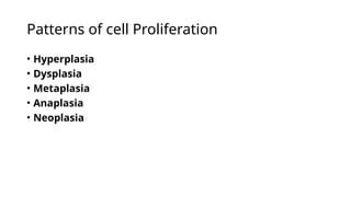 Patterns of cell Proliferation
• Hyperplasia
• Dysplasia
• Metaplasia
• Anaplasia
• Neoplasia
 