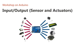 Input/Output (Sensor and Actuators)
Workshop on Arduino
 