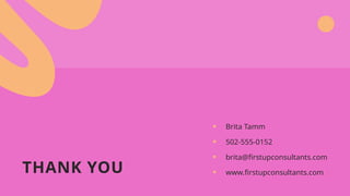 THANK YOU
• Brita Tamm
• 502-555-0152
• brita@firstupconsultants.com
• www.firstupconsultants.com
 