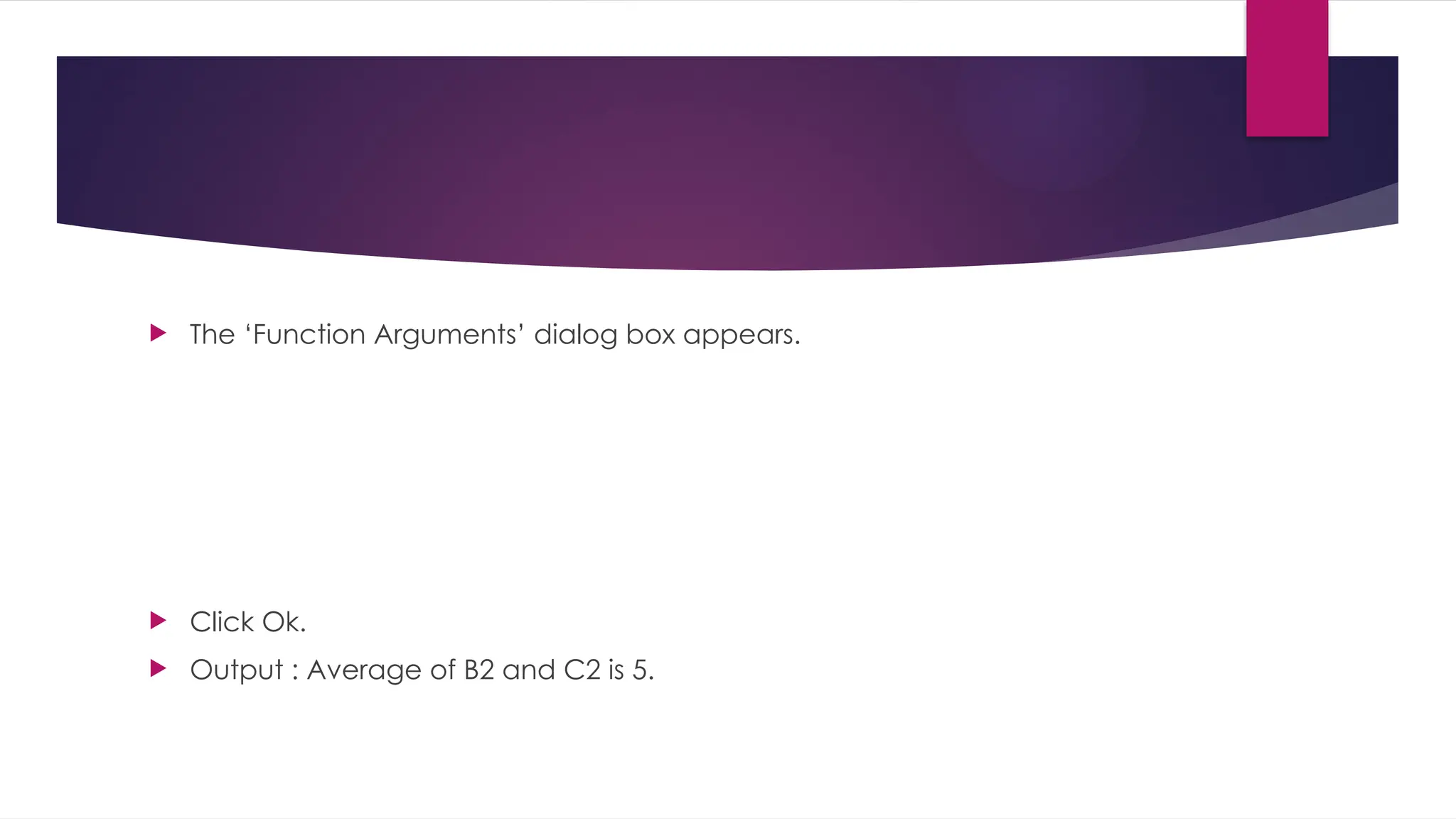  The ‘Function Arguments’ dialog box appears.  Click Ok.  Output : Average of B2 and C2 is 5. 