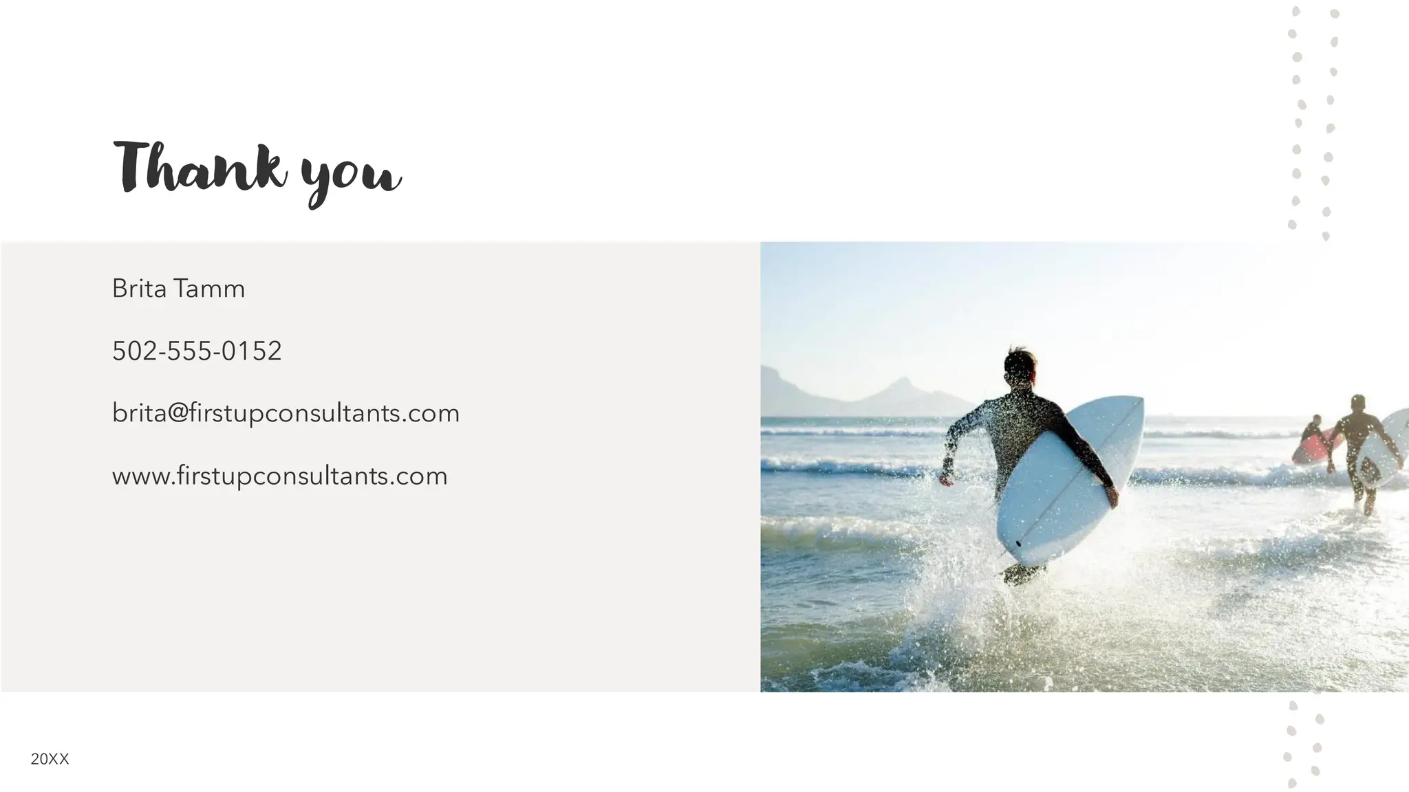 Thank you
Brita Tamm
502-555-0152
brita@firstupconsultants.com
www.firstupconsultants.com
20XX
 