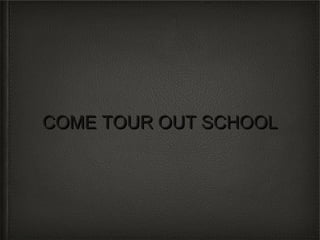 COME TOUR OUT SCHOOLCOME TOUR OUT SCHOOL
 
