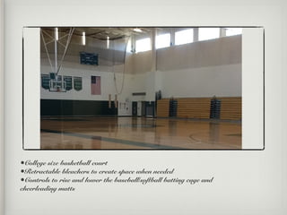 •College size basketball court
•Retractable bleachers to create space when needed
•Controls to rise and lower the baseball/softball batting cage and
cheerleading matts
 