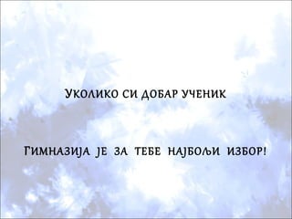 УКОЛИКО СИ ДОБАР УЧЕНИК
ГИМНАЗИЈА ЈЕ ЗА ТЕБЕ НАЈБОЉИ ИЗБОР!
 