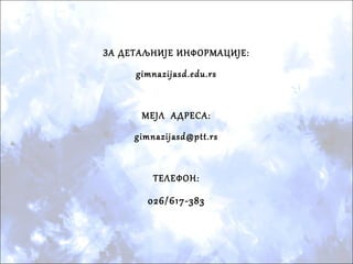 ЗА ДЕТАЉНИЈЕ ИНФОРМАЦИЈЕ:
gimnazijasd.edu.rs
МЕЈЛ АДРЕСА:
gimnazijasd@ptt.rs
ТЕЛЕФОН:
026/617-383
 