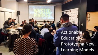 Actionable
Education:
Prototyping New
Learning Models
 