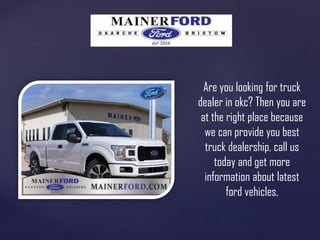 Are you looking for truck
dealer in okc? Then you are
at the right place because
we can provide you best
truck dealership, call us
today and get more
information about latest
ford vehicles.
 