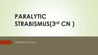 PARALYTIC
STRABISMUS(3rd CN )
DR.PRAKRITI YAGNAM.K
 