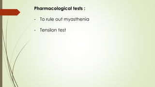 Pharmacological tests :
- To rule out myasthenia
- Tensilon test
 