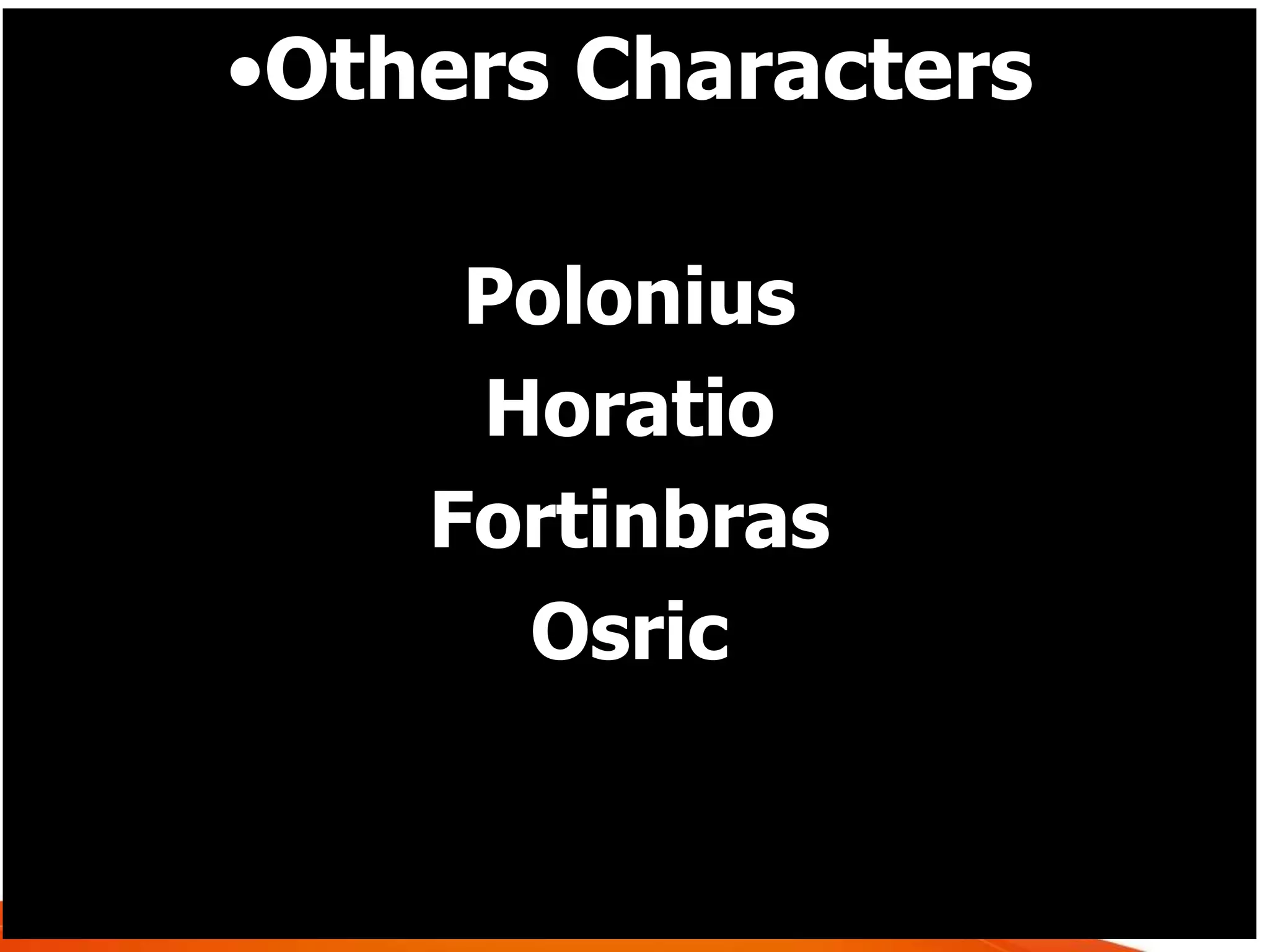 •Others Characters
Polonius
Horatio
Fortinbras
Osric
 