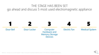 8
THE STAGE HAS BEEN SET
go ahead and discuss 5 most used electromagnetic appliance
1 2 3 4 5
Reference : The basics you can find anywhere 5 Steps To Successful Storytelling Published on April 5, 2014 Featured in: Marketing & Advertising
 