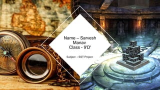 Subject - SST Project
Name – Sarvesh
Manav
Class - 9'D'
 
