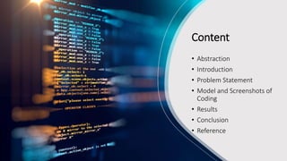 Content
• Abstraction
• Introduction
• Problem Statement
• Model and Screenshots of
Coding
• Results
• Conclusion
• Reference
 