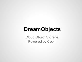 DreamObjects
Cloud Object Storage
 Powered by Ceph
 