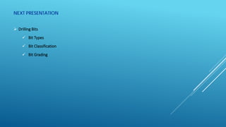 NEXT PRESENTATION
 Drilling Bits
 Bit Types
 Bit Classification
 Bit Grading
 