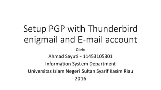 Setup PGP with Thunderbird
enigmail and E-mail account
Oleh:
Ahmad Sayuti - 11453105301
Information System Department
Universitas Islam Negeri Sultan Syarif Kasim Riau
2016
 