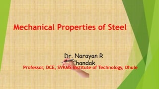 Mechanical Properties of Steel
Dr. Narayan R
Chandak
Professor, DCE, SVKMS Institute of Technology, Dhule
 