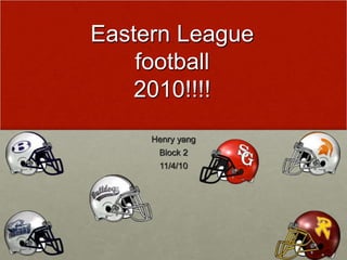 Eastern League
football
2010!!!!
Henry yang
Block 2
11/4/10
 