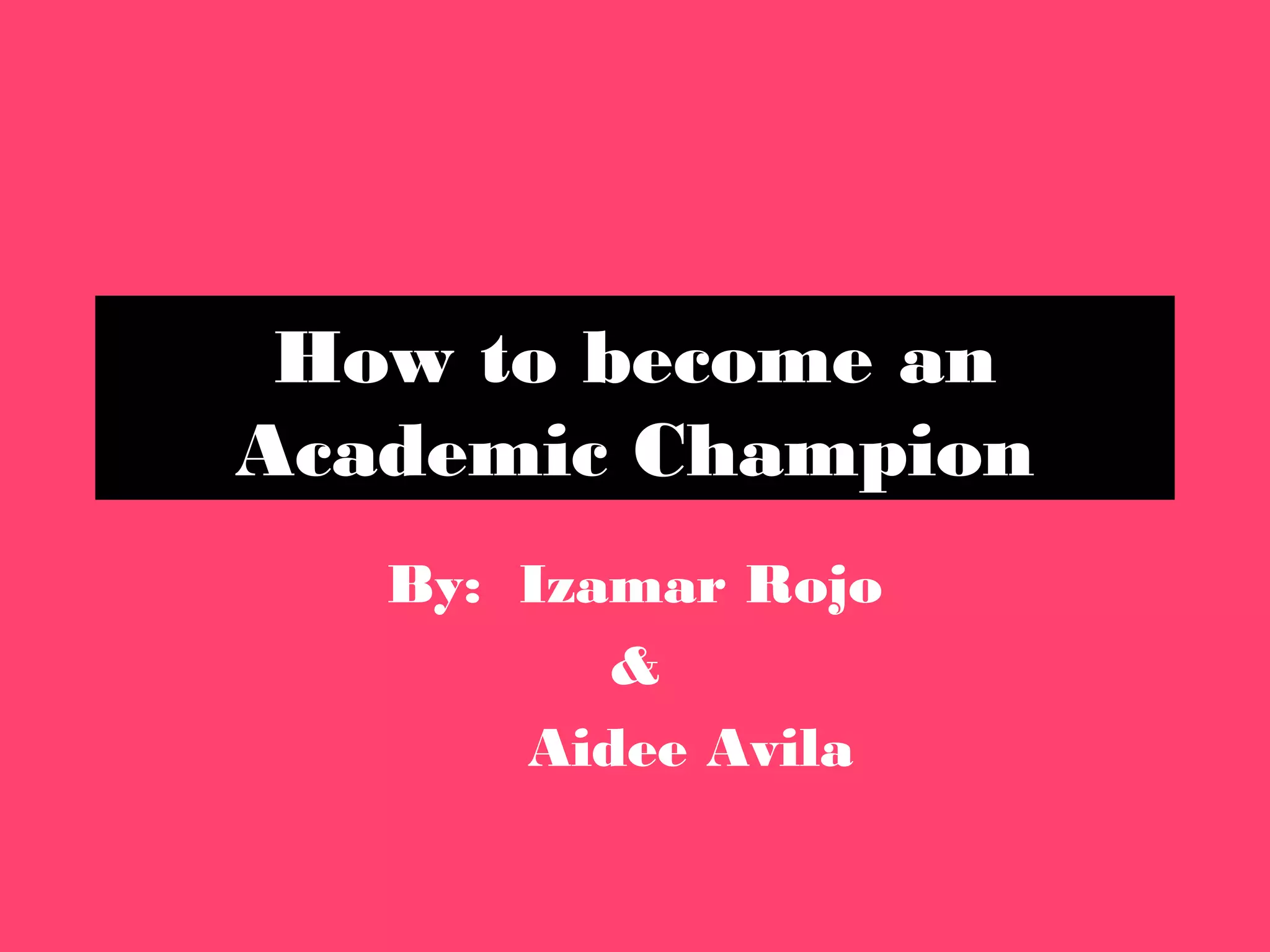 How to become an
Academic Champion
By: Izamar Rojo
&
Aidee Avila
 