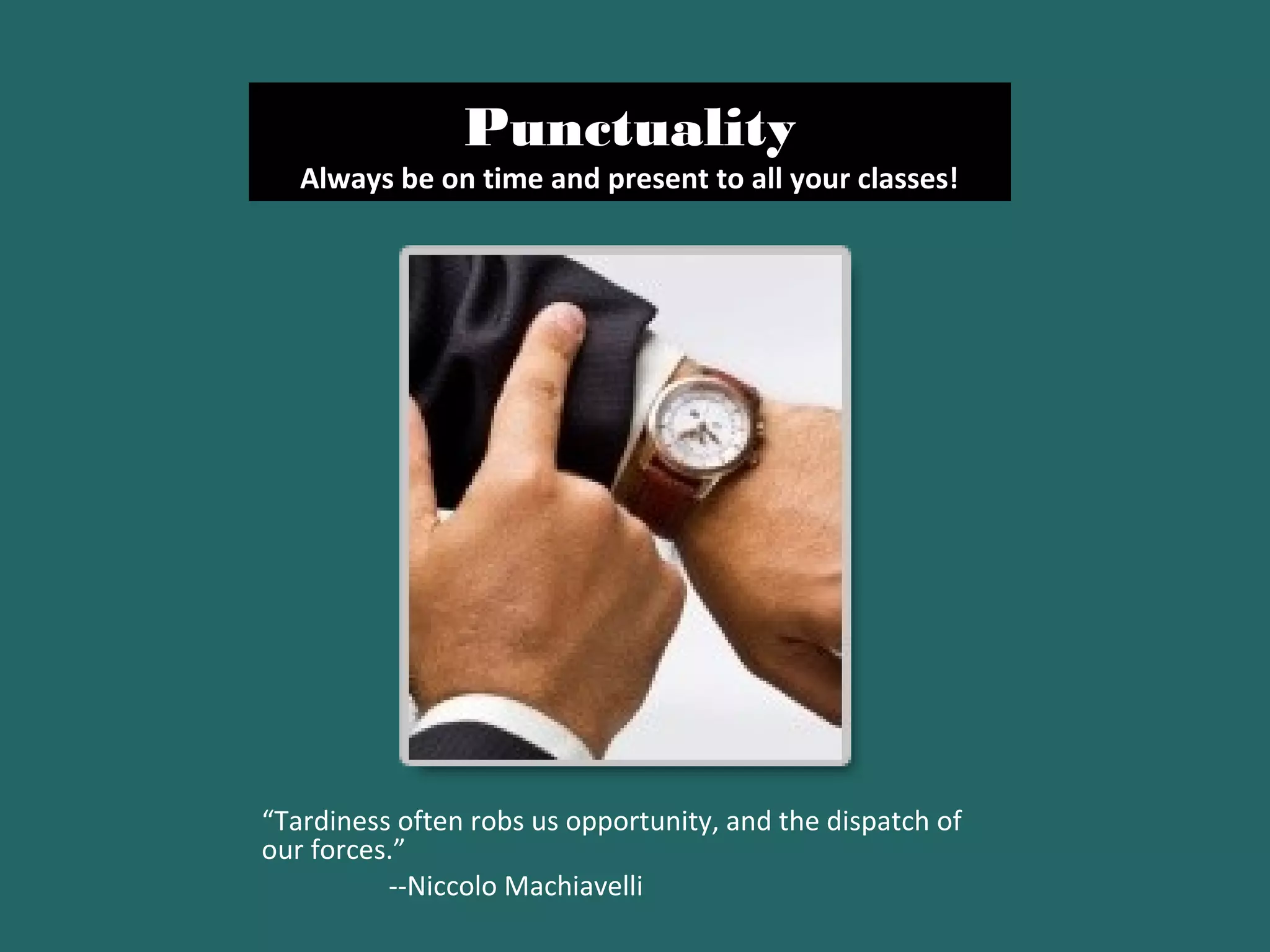 Punctuality
Always be on time and present to all your classes!
“Tardiness often robs us opportunity, and the dispatch of
our forces.”
--Niccolo Machiavelli
 