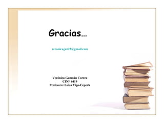 Gracias…  veronicaguz22 @gmail.com Verónica Guzmán Correa CINF 6419 Profesora: Luisa Vigo-Cepeda 