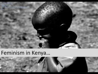 This Image is used under a CC license from
http://www.flickr.com/photos/davidhartness/2235308721/
Sydney Solano
Feminism
10A World Literature/Composition
4th
Feminism in Kenya…
 