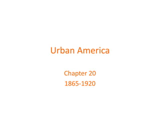 Urban America
Chapter 20
1865-1920

 