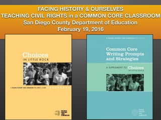 FACING HISTORY & OURSELVES
TEACHING CIVIL RIGHTS in a COMMON CORE CLASSROOM
San Diego County Department of Education
February 19, 2016
 