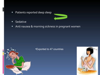 Patients reported deep sleep Sedative Anti nausea & morning sickness in pregnant women Exported to 47 countries