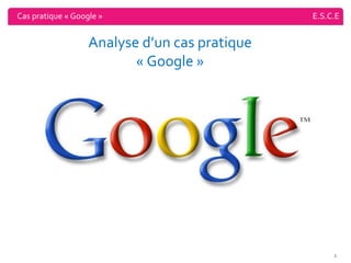 Cas pratique « Google » E.S.C.E Analyse d’un cas pratique « Google » 
