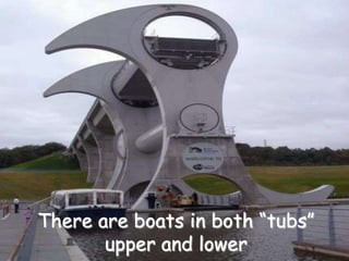 There are boats in both “tubs”
       upper and lower
 