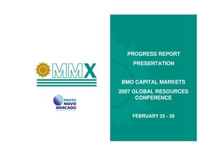PROGRESS REPORT
    PRESENTATION


BMO CAPITAL MARKETS
2007 GLOBAL RESOURCES
      CONFERENCE


    FEBRUARY 25 - 28
 