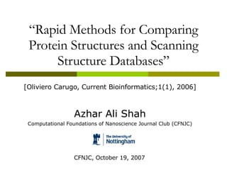 “ Rapid Methods for Comparing Protein Structures and Scanning Structure Databases” [Oliviero Carugo, Current Bioinformatics;1(1), 2006] Azhar Ali Shah Computational Foundations of Nanoscience Journal Club (CFNJC) CFNJC, October 19, 2007 