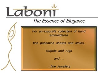 For  an exquisite  collection  of  hand  embroidered fine  pashmina  shawls  and  stoles, carpets  and  rugs and … …fine  jewellery 