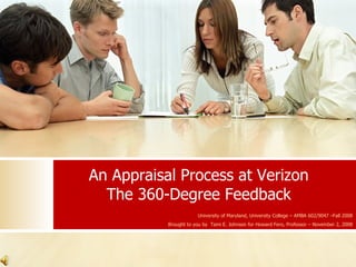 An Appraisal Process at Verizon The 360- Degree Feedback University of Maryland, University College – AMBA 602/9047 –Fall 2008 Brought to you by  Tami E. Johnson for Howard Fero, Professor – November 2, 2008 
