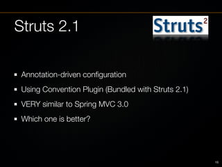 Struts 2.1

 Annotation-driven conﬁguration
 Using Convention Plugin (Bundled with Struts 2.1)
 VERY similar to Spring MVC...