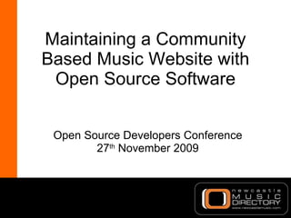 Maintaining a Community Based Music Website with Open Source Software Open Source Developers Conference 27 th  November 2009 